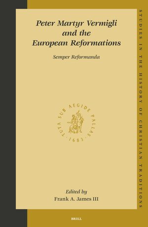 Cover Peter Martyr Vermigli and the European Reformations: <i>Semper Reformanda</i>