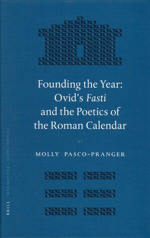 Cover Founding the Year: Ovid's <i>Fasti</i> and the Poetics of the Roman Calendar