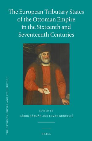Cover The European Tributary States of the Ottoman Empire in the Sixteenth and Seventeenth Centuries