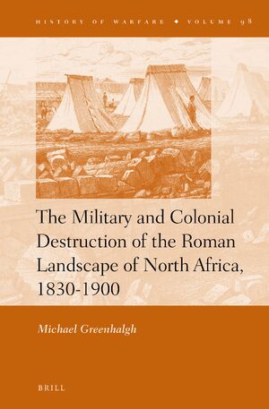 Cover The Military and Colonial Destruction of the Roman Landscape of North Africa, 1830-1900