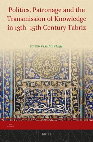 Cover Politics, Patronage and the Transmission of Knowledge in 13th - 15th Century Tabriz