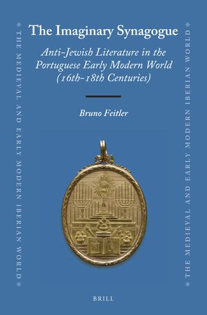 Cover The Imaginary Synagogue: Anti-Jewish Literature in the Portuguese Early Modern World (16th-18th Centuries)