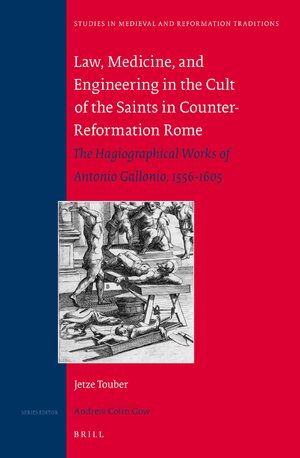 Cover Law, Medicine and Engineering in the Cult of the Saints in Counter-Reformation Rome: The Hagiographical Works of Antonio Gallonio, 1556-1605
