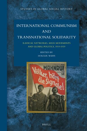 Cover International Communism and Transnational Solidarity: Radical Networks, Mass Movements and Global Politics, 1919â1939