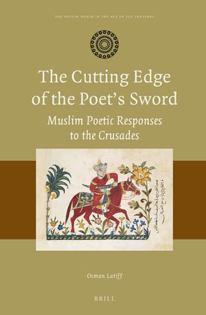 Cover The Cutting Edge of the Poetâs Sword: Muslim Poetic Responses to the Crusades