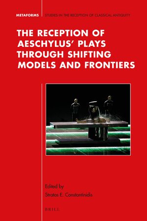 Cover The Reception of Aeschylusâ Plays through Shifting Models and Frontiers