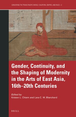 Cover Gender, Continuity, and the Shaping of Modernity in the Arts of East Asia, 16thâ20th Centuries