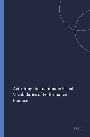 Cover Activating the Inanimate: Visual Vocabularies of Performance Practice