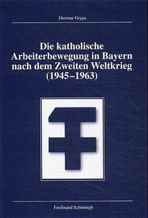 Cover Die katholische Arbeiterbewegung in Bayern nach dem Zweiten Weltkrieg (1945-1963)