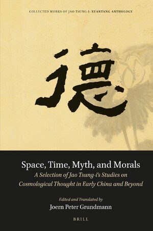 Cover Space, Time, Myth, and Morals: A Selection of Jao Tsung-iâs Studies on Cosmological Thought in Early China and Beyond