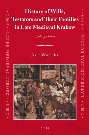 Cover History of Wills, Testators and Their Families in Late Medieval Krakow