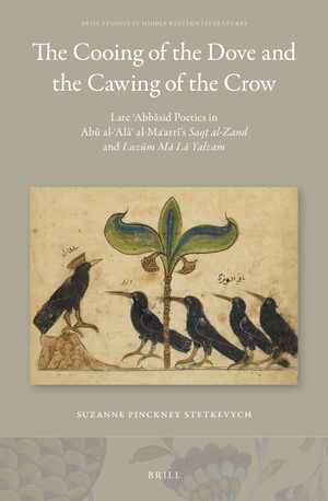 Cover The Cooing of the Dove and the Cawing of the Crow: Late Ê¿AbbÄsid Poetics in AbÅ« al-Ê¿AlÄÊ¾ al-MaÊ¿arrÄ«âs <i>Saqá¹­ al-Zand</i> and <i>LuzÅ«m MÄ LÄ Yalzam</i>