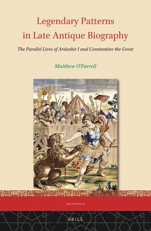 Cover Legendary Patterns in Late Antique Biography: The Parallel Lives of Ardashir I and Constantine the Great