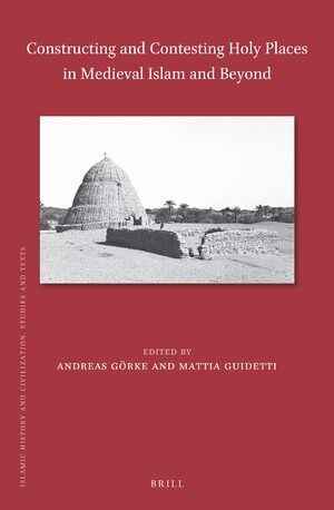 Cover Constructing and Contesting Holy Places in Medieval Islam and Beyond