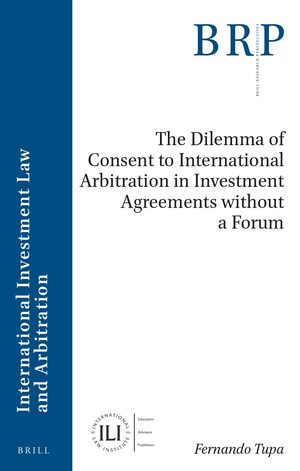 Cover The Dilemma of Consent to International Arbitration in Investment Agreements without a Forum