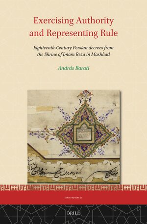 Cover Exercising Authority and Representing Rule, Eighteenth-Century Persian decrees from the Shrine of Imam Reza in Mashhad