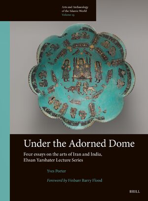 Cover Under the Adorned Dome, Four Essays on the Arts of Iran and India