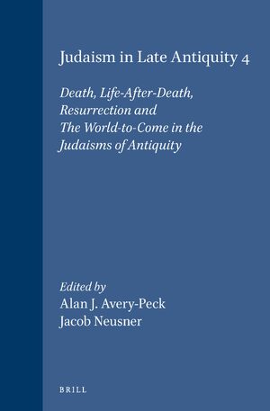 Cover Judaism in Late Antiquity 4. Death, Life-After-Death, Resurrection and The World-to-Come in the Judaisms of Antiquity