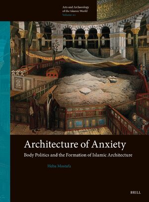 Cover Architecture of Anxiety, Body Politics and the Formation of Islamic Architecture