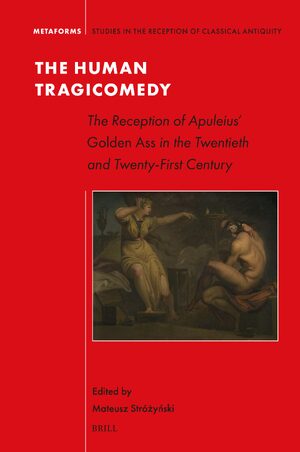 Cover The Human Tragicomedy: the Reception of Apuleiusâ <i>Golden Ass</i> in the Twentieth and Twenty-First Century