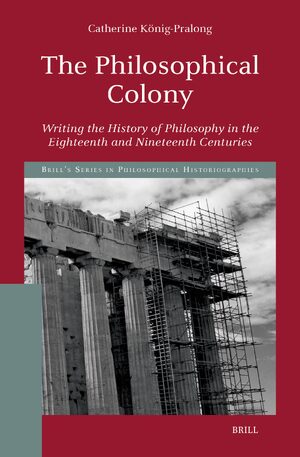 Cover The Philosophical Colony: Writing the History of Philosophy in the Eighteenth and Nineteenth Centuries