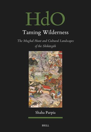 Cover Taming Wilderness: The Mughal Hunt and Cultural Landscapes of the ShikÄrgÄh
